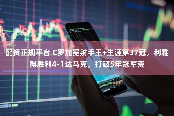 配资正规平台 C罗加冕射手王+生涯第37冠，利雅得胜利4-1达马克，打破5年冠军荒